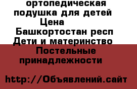 ортопедическая подушка для детей › Цена ­ 100 - Башкортостан респ. Дети и материнство » Постельные принадлежности   